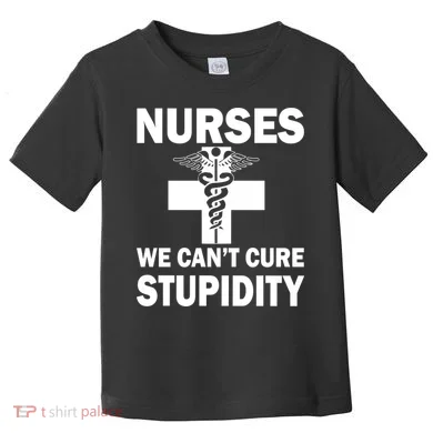 Nurses We Can't Cure Stupidity Toddler T-Shirt