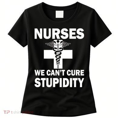 Nurses We Can't Cure Stupidity Women's T-Shirt