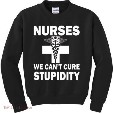 Nurses We Can't Cure Stupidity Kids Sweatshirt
