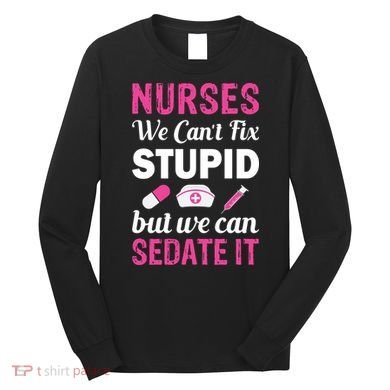 Nurses We Can't Fix Stupid But We Can Sedate It Long Sleeve Shirt