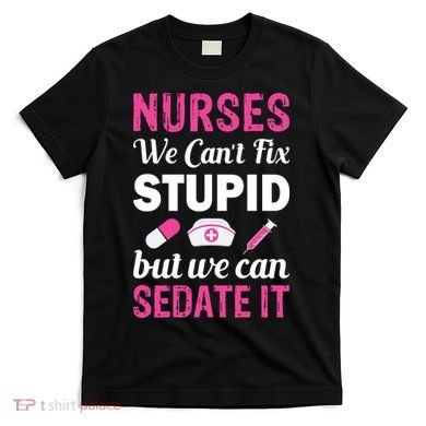 Nurses We Can't Fix Stupid But We Can Sedate It T-Shirt