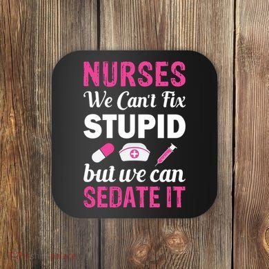 Nurses We Can't Fix Stupid But We Can Sedate It Coaster