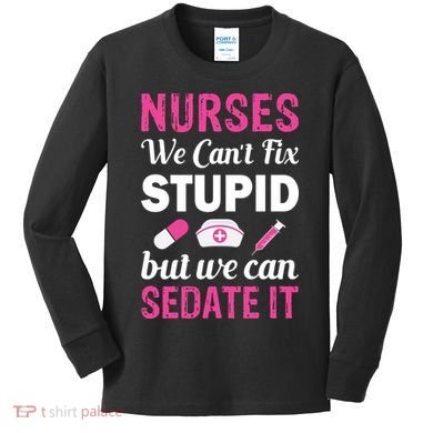 Nurses We Can't Fix Stupid But We Can Sedate It Kids Long Sleeve Shirt