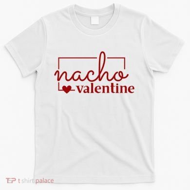 Nacho Valentine Funny Gift T-Shirt