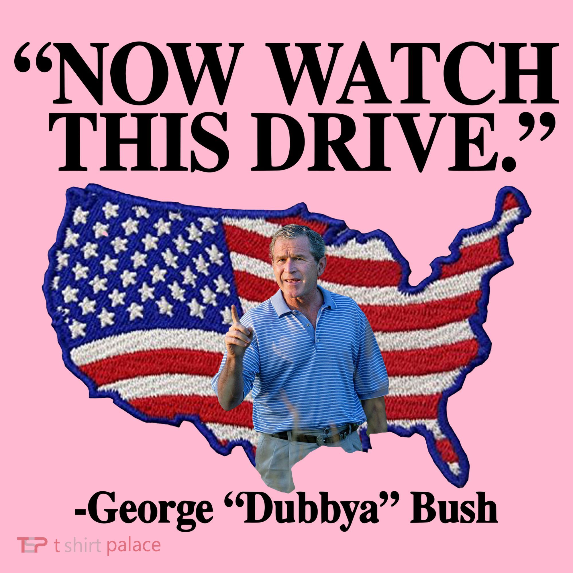 Now Watch This Drive George Dubbya Bush Coaster