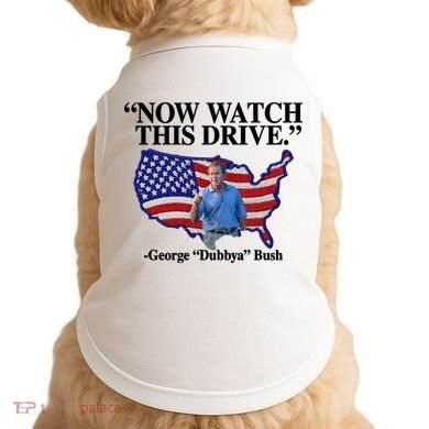 Now Watch This Drive George Dubbya Bush Doggie Tank