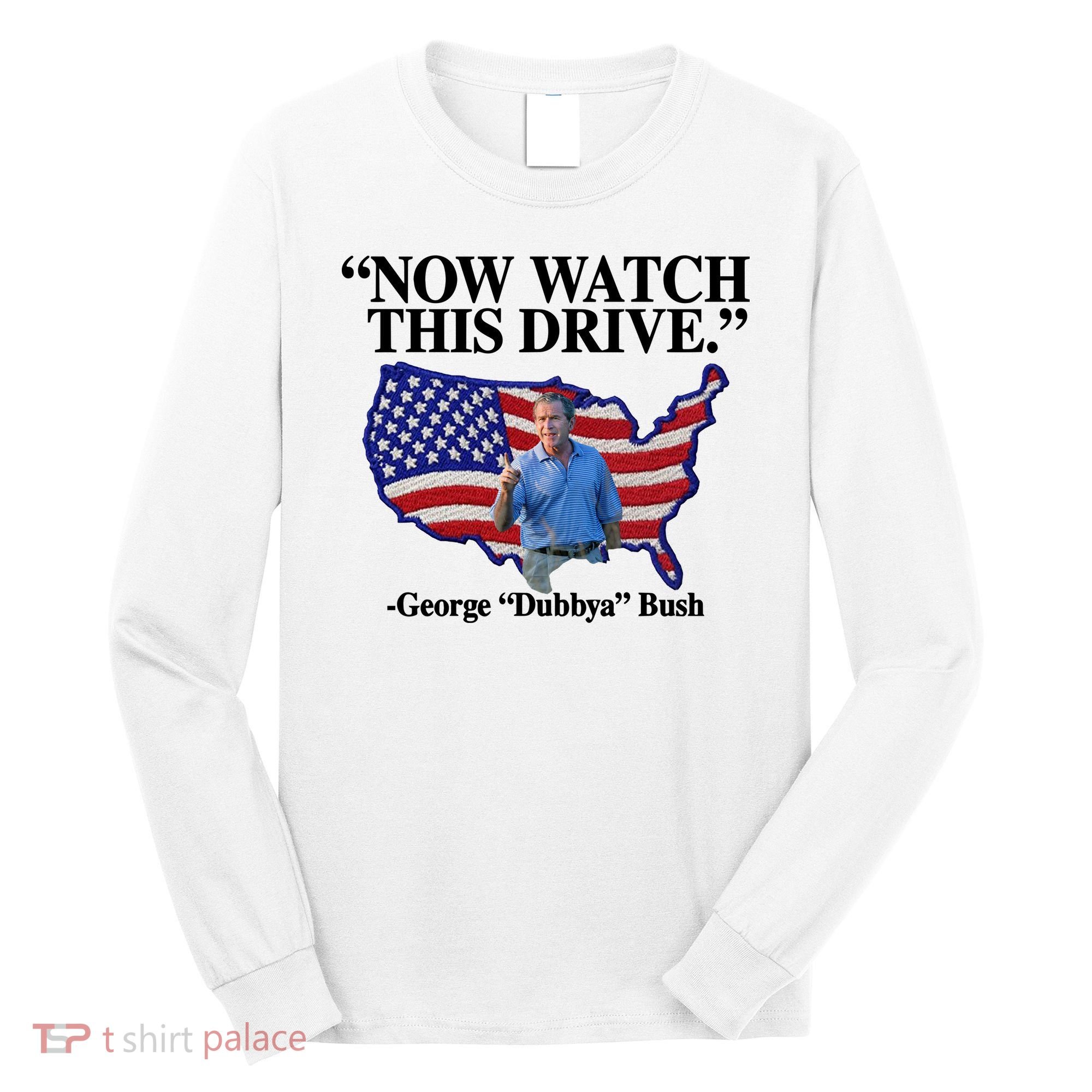 Now Watch This Drive George Dubbya Bush Long Sleeve Shirt