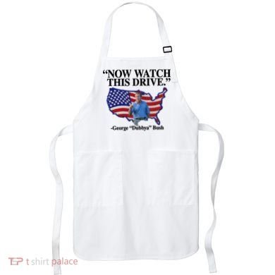 Now Watch This Drive George Dubbya Bush Apron