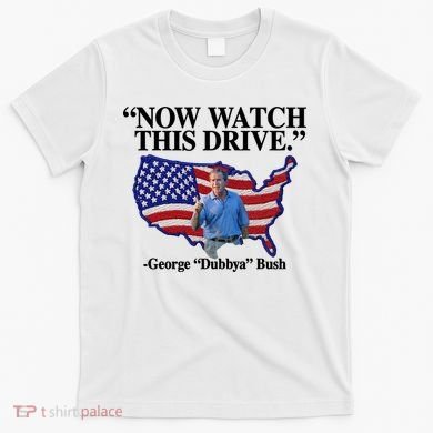 Now Watch This Drive George Dubbya Bush T-Shirt