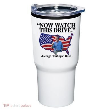 Now Watch This Drive George Dubbya Bush Tumbler