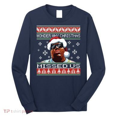 Notorious Wonder Why Christmas Missed Us Ugly Long Sleeve Shirt
