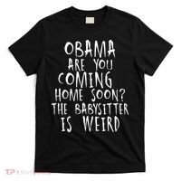 Obama Are You Coming Home Soon The Babysitter Is Weird T-Shirt thumb 0