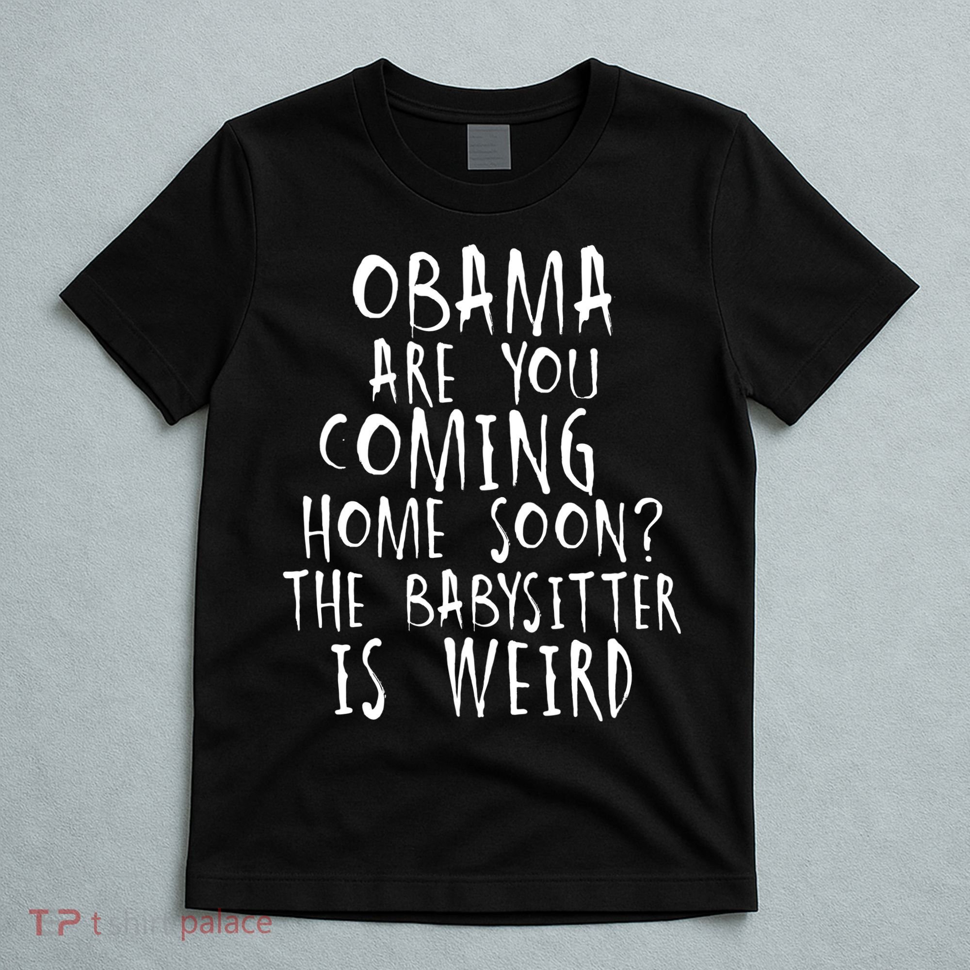 Obama Are You Coming Home Soon The Babysitter Is Weird T-Shirt