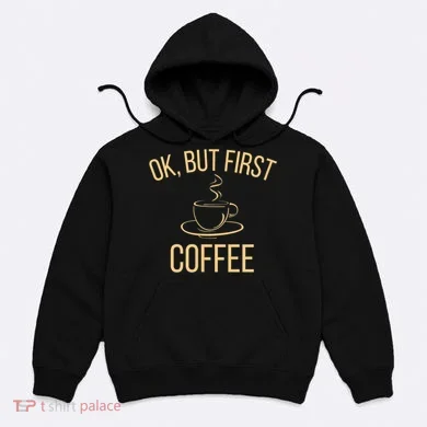 Ok, But First COFFEE Hoodie