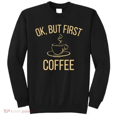 Ok, But First COFFEE Sweatshirt