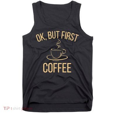 Ok, But First COFFEE Tank Top