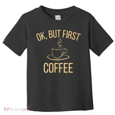 Ok, But First COFFEE Toddler T-Shirt