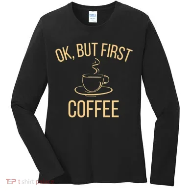 Ok, But First COFFEE Women's Long Sleeve Shirt