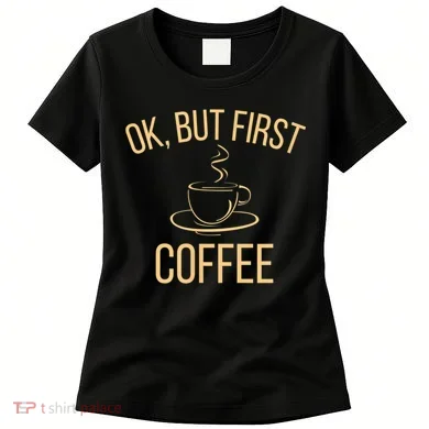 Ok, But First COFFEE Women's T-Shirt