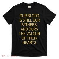 Our Blood Is Still Our Fathers Ours Valour Of Their Hearts T-Shirt thumb 0