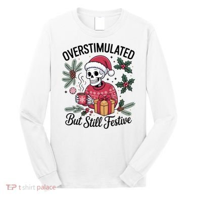 Overstimulated But Still Festive Funny X-mas Skeleton Long Sleeve Shirt