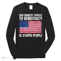 Our Biggest Threat To Democracy Is Stupid People Election Long Sleeve Shirt thumb 0