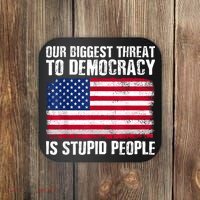 Our Biggest Threat To Democracy Is Stupid People Election Coaster thumb 0