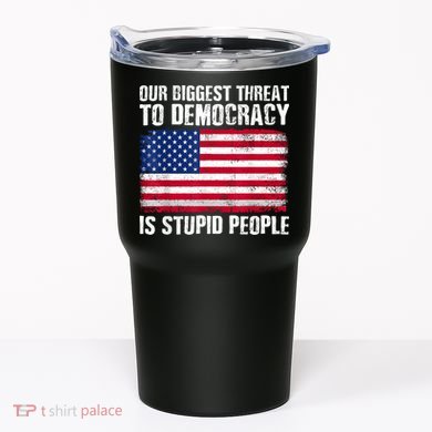 Our Biggest Threat To Democracy Is Stupid People Election Tumbler