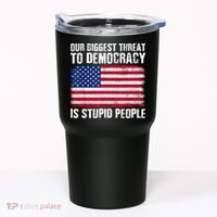 Our Biggest Threat To Democracy Is Stupid People Election Tumbler thumb 0