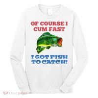 Of Course I Cum Fast I Got Fish To Catch Long Sleeve Shirt thumb 0