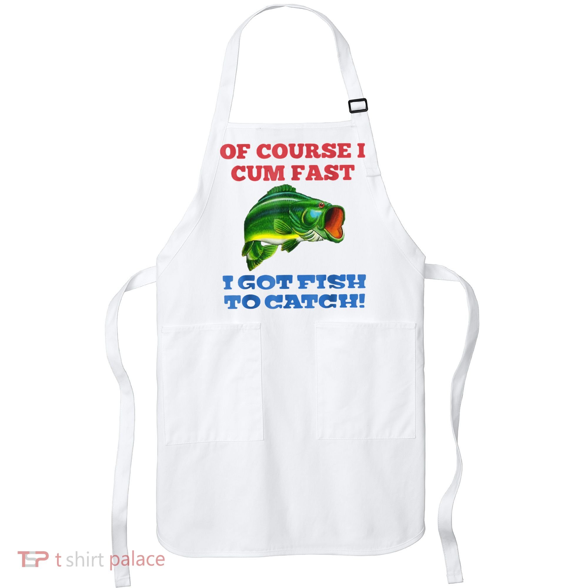 Of Course I Cum Fast I Got Fish To Catch Apron