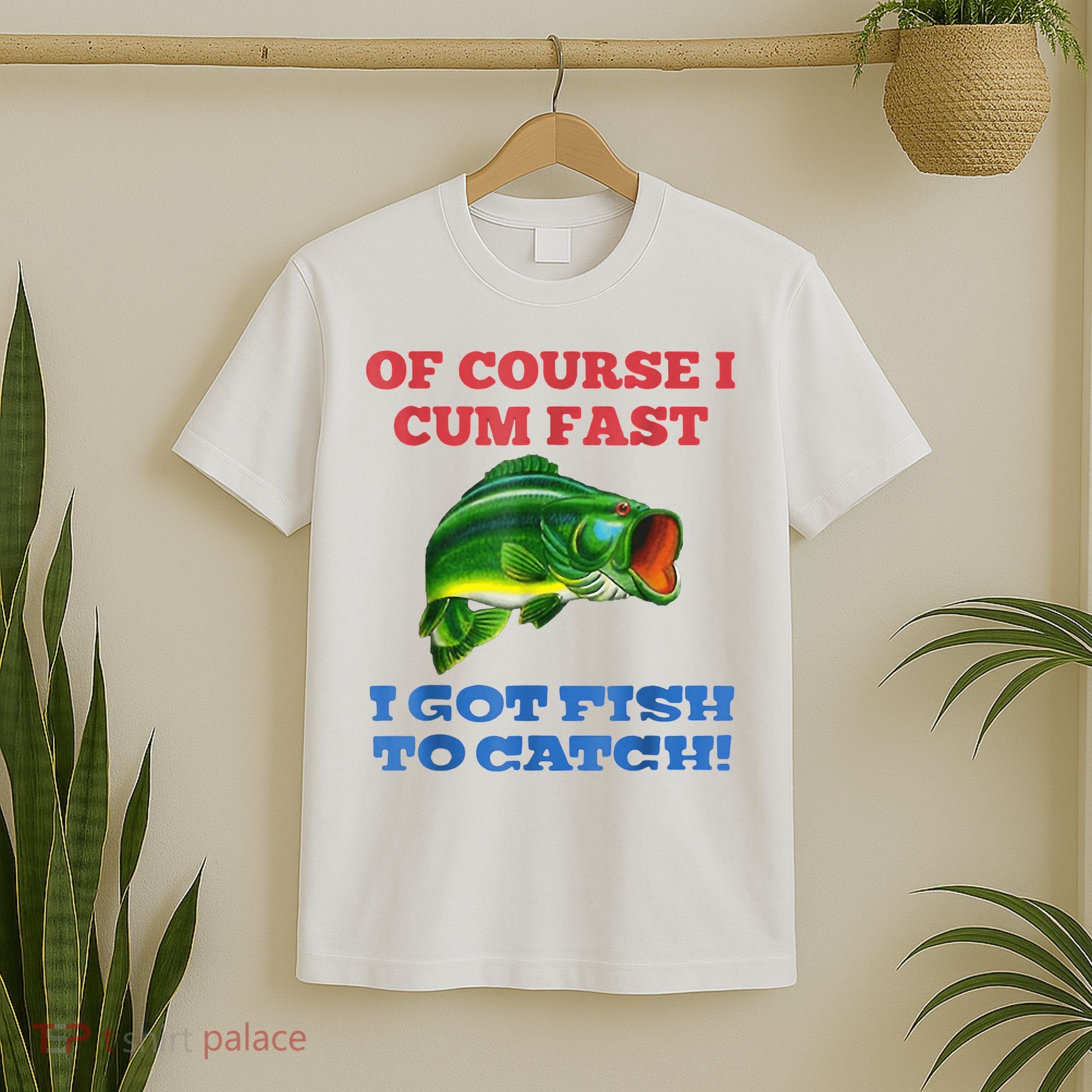 Of Course I Cum Fast I Got Fish To Catch T-Shirt