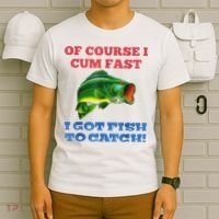 Of Course I Cum Fast I Got Fish To Catch T-Shirt thumb 6