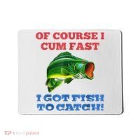 Of Course I Cum Fast I Got Fish To Catch Mousepad thumb 0