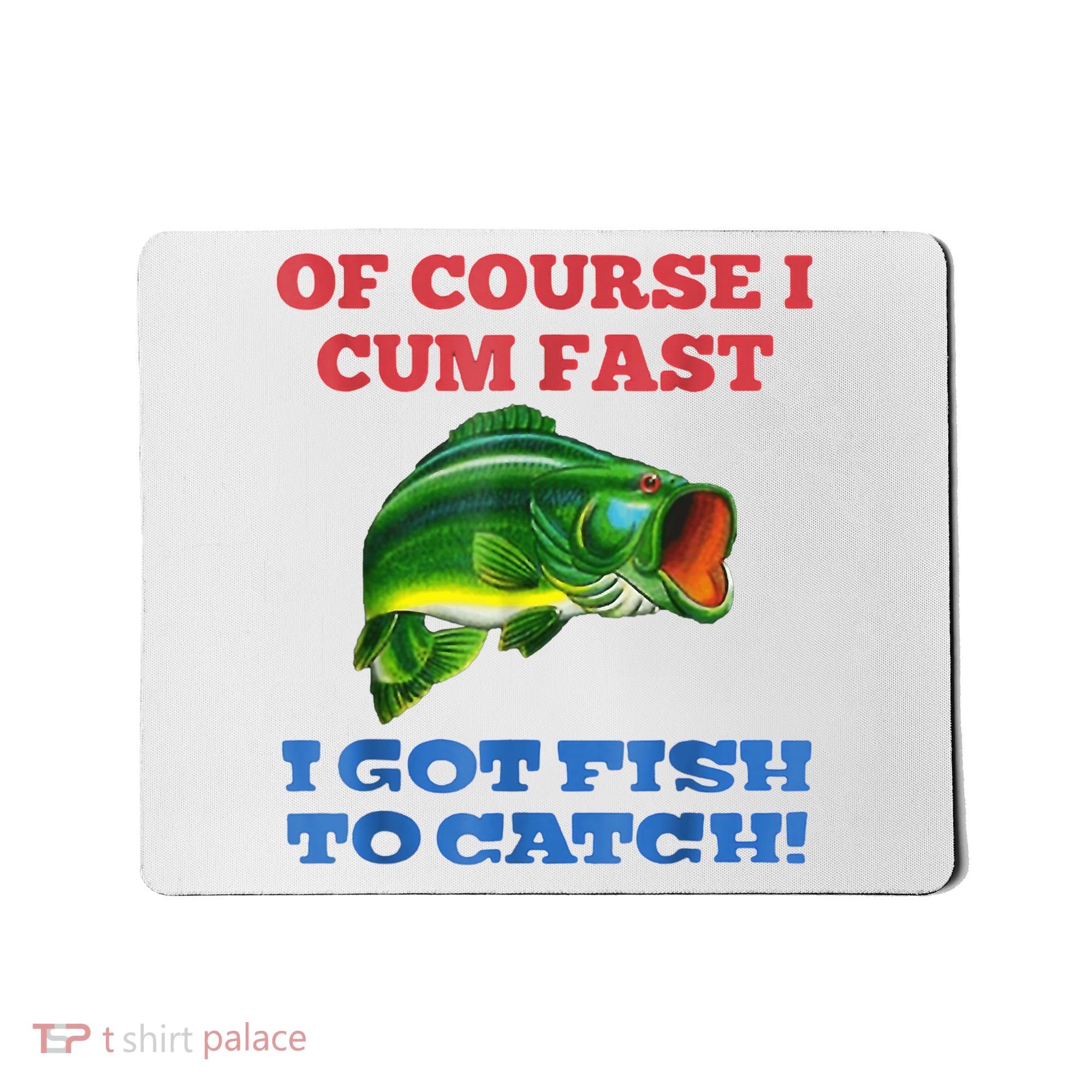 Of Course I Cum Fast I Got Fish To Catch Mousepad
