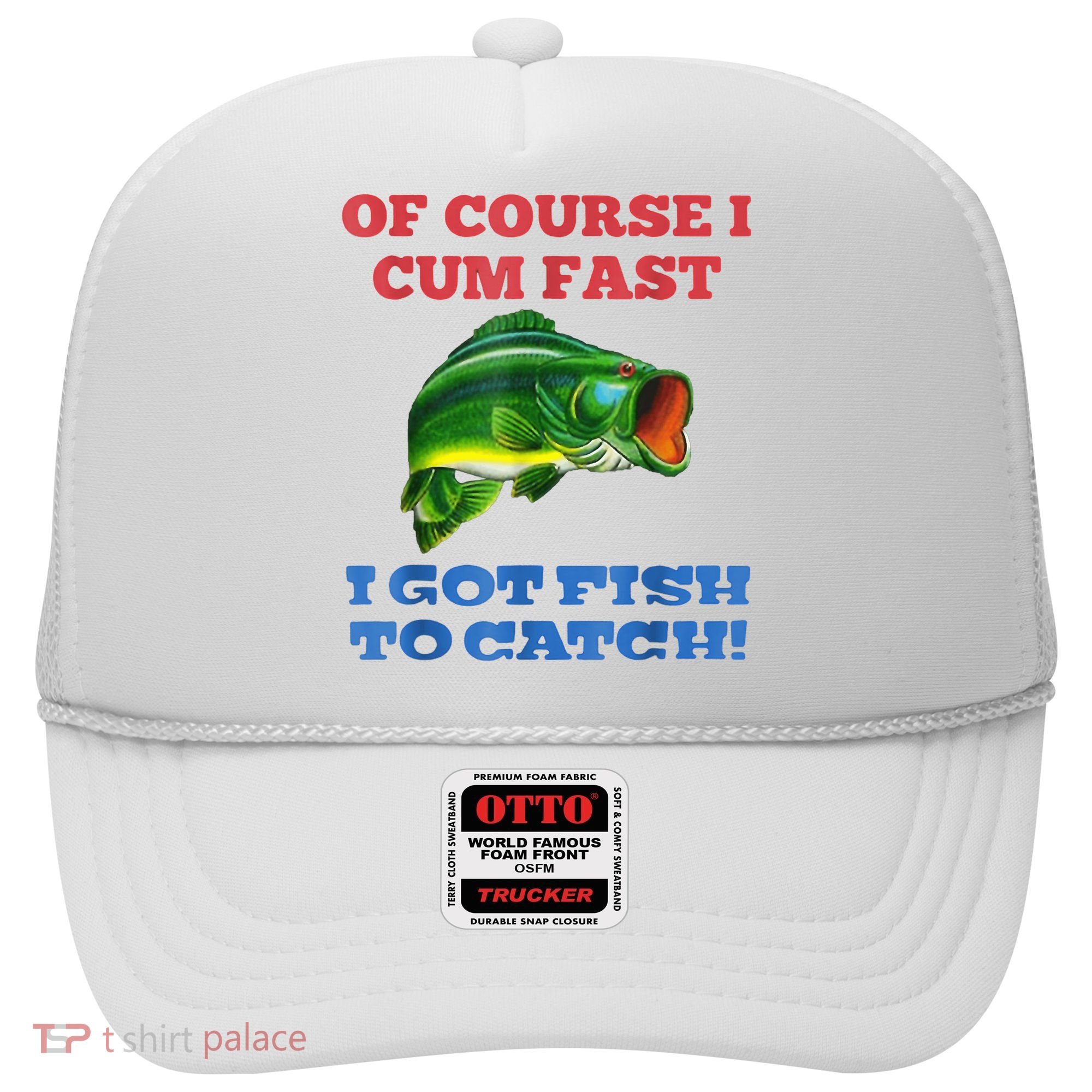 Of Course I Cum Fast I Got Fish To Catch Hat