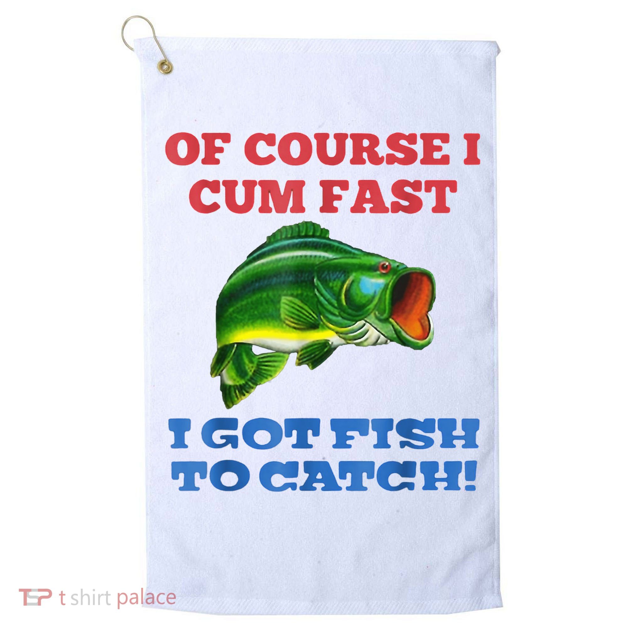 Of Course I Cum Fast I Got Fish To Catch Golf Towel