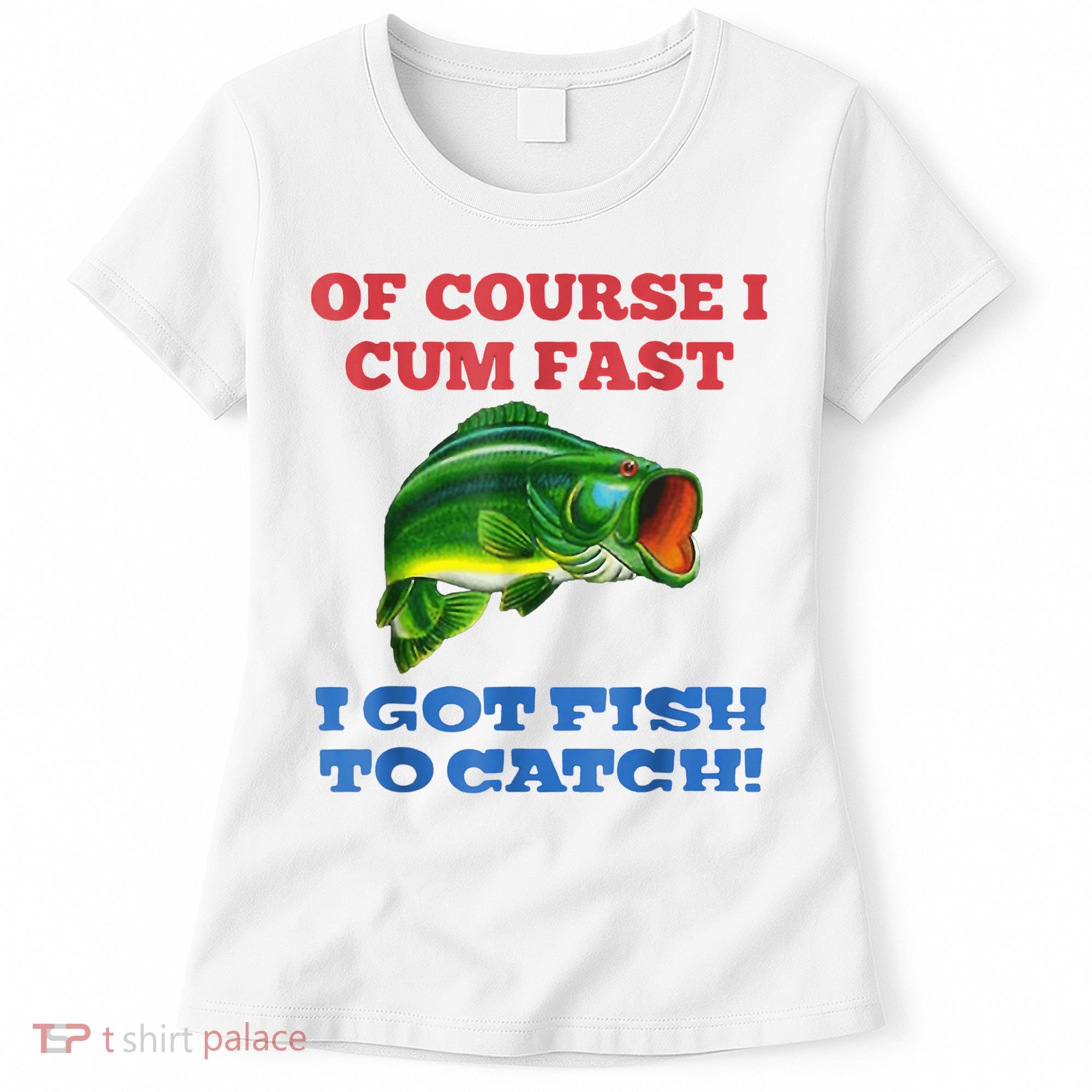 Of Course I Cum Fast I Got Fish To Catch Women's T-Shirt