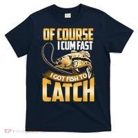 Of Course I Come Fast I Got Fish To Catch Fishing Gifts T-Shirt thumb 0