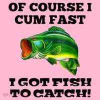 Of Course I Cum Fast I Got Fish To Catch Fisher Coaster thumb 2