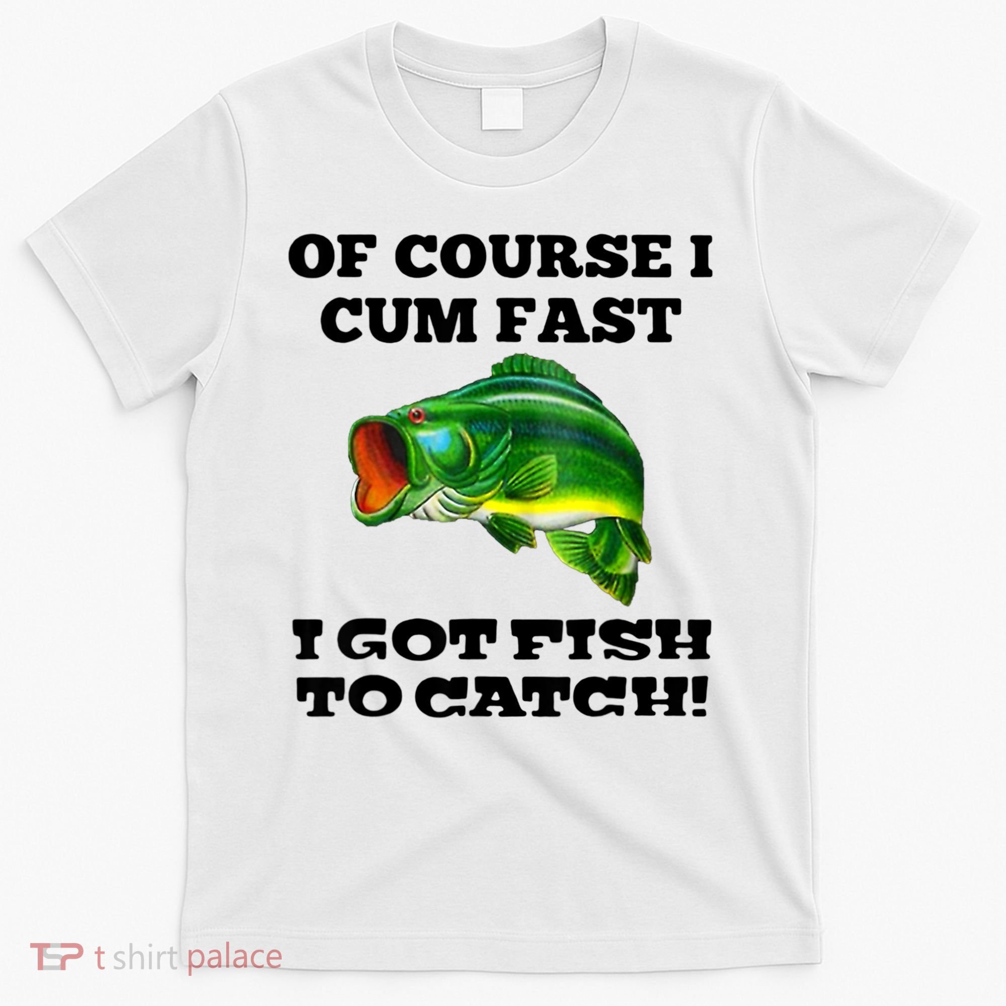 Of Course I Cum Fast I Got Fish To Catch Fisher T-Shirt
