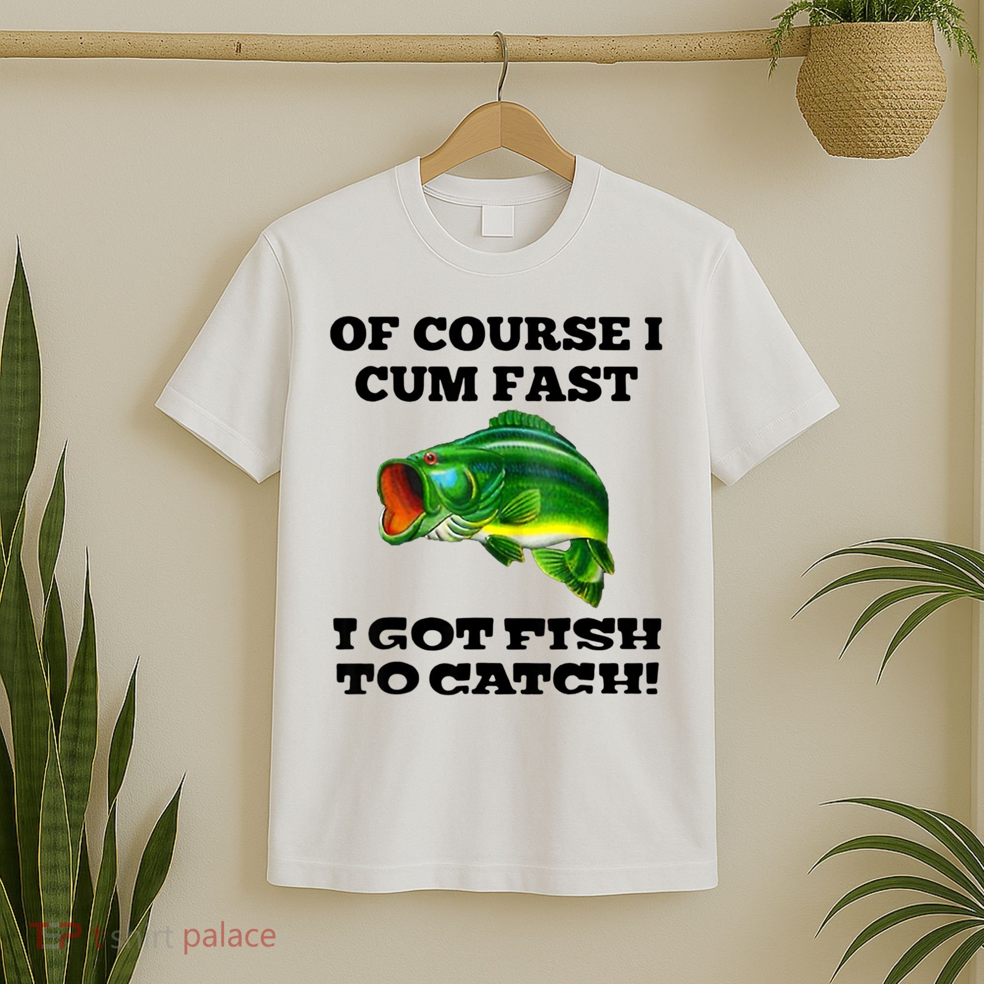 Of Course I Cum Fast I Got Fish To Catch Fisher T-Shirt