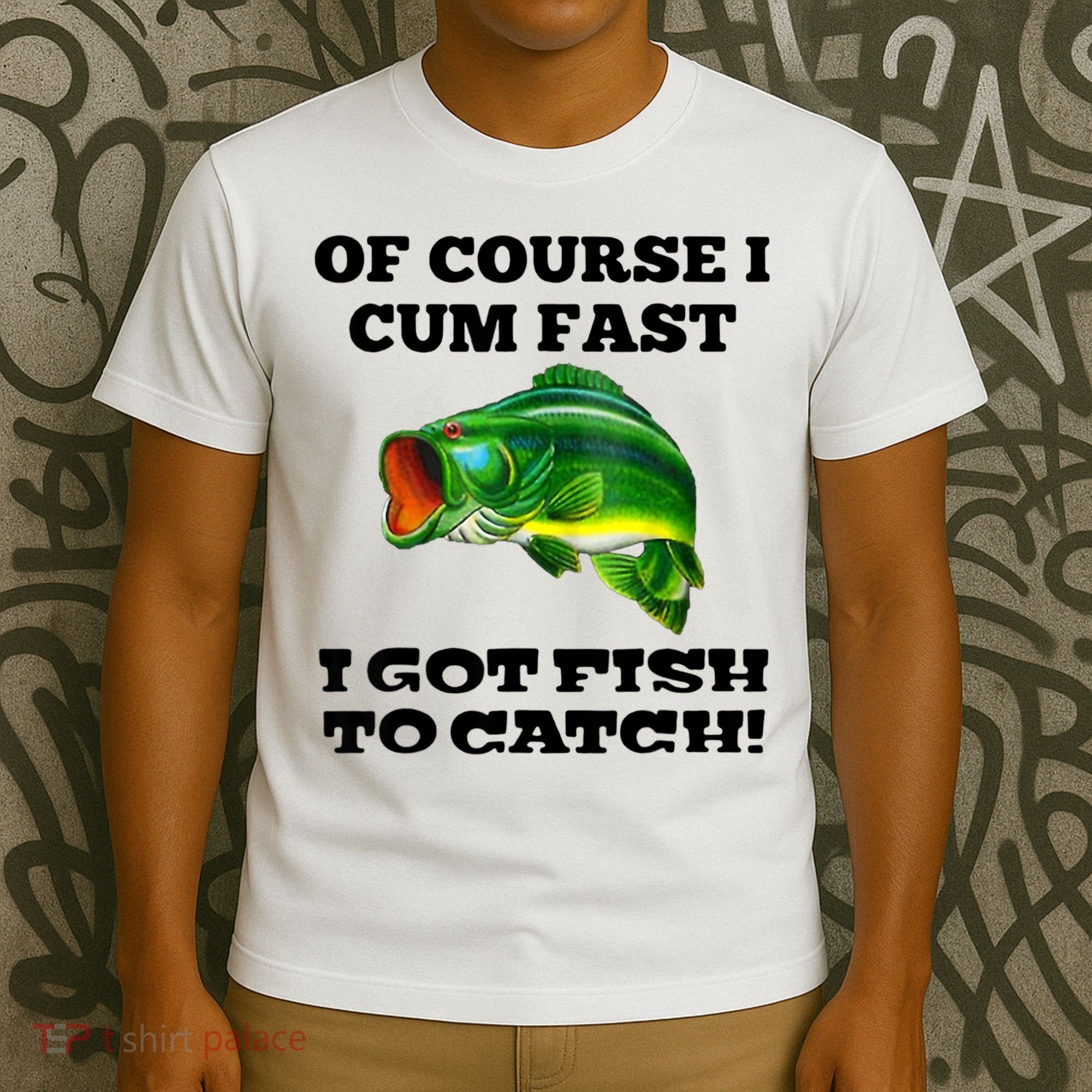 Of Course I Cum Fast I Got Fish To Catch Fisher T-Shirt