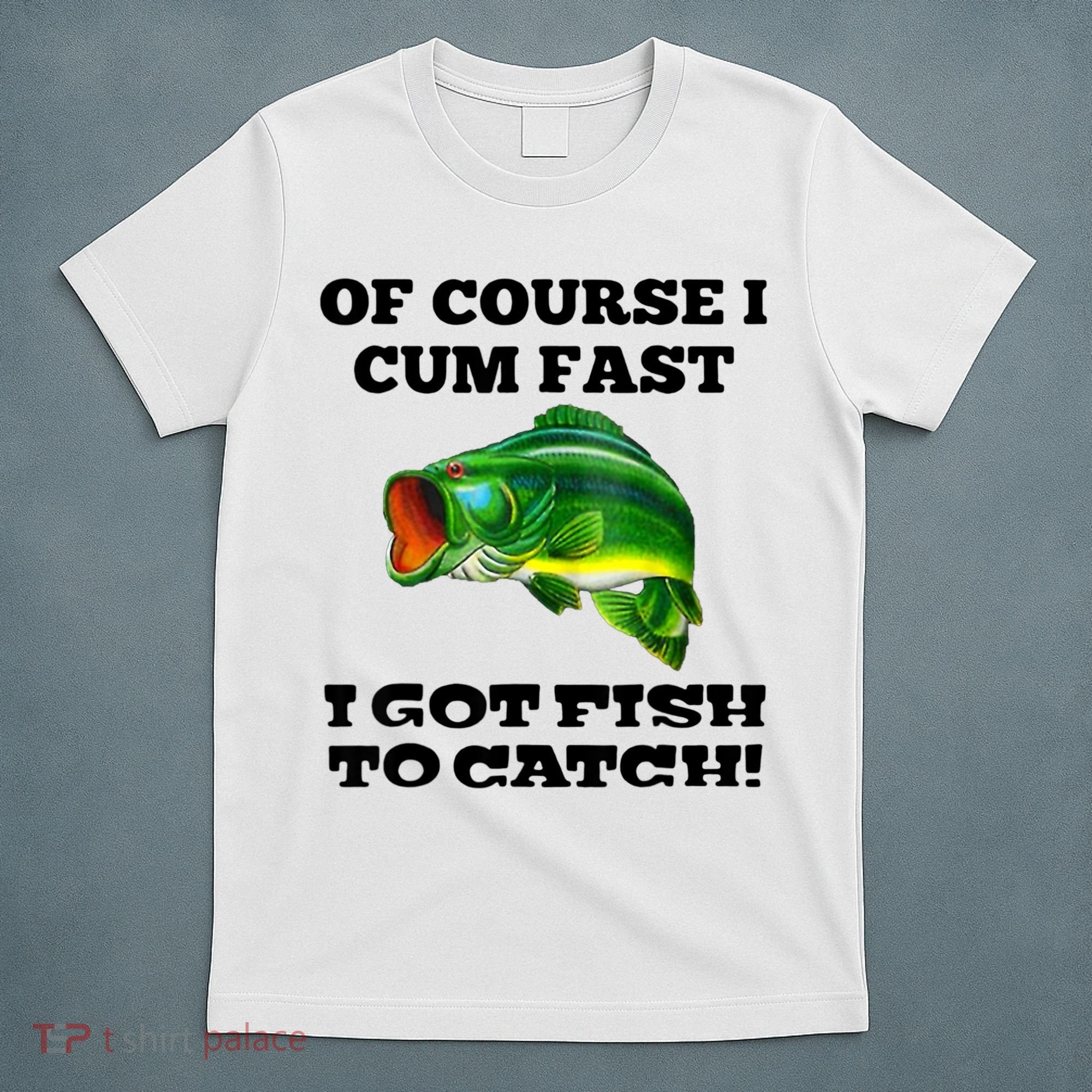 Of Course I Cum Fast I Got Fish To Catch Fisher T-Shirt
