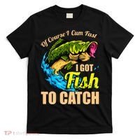 Of Course I Cum Fast I Got Fish To Catch Funny Sex Joke T-Shirt thumb 0