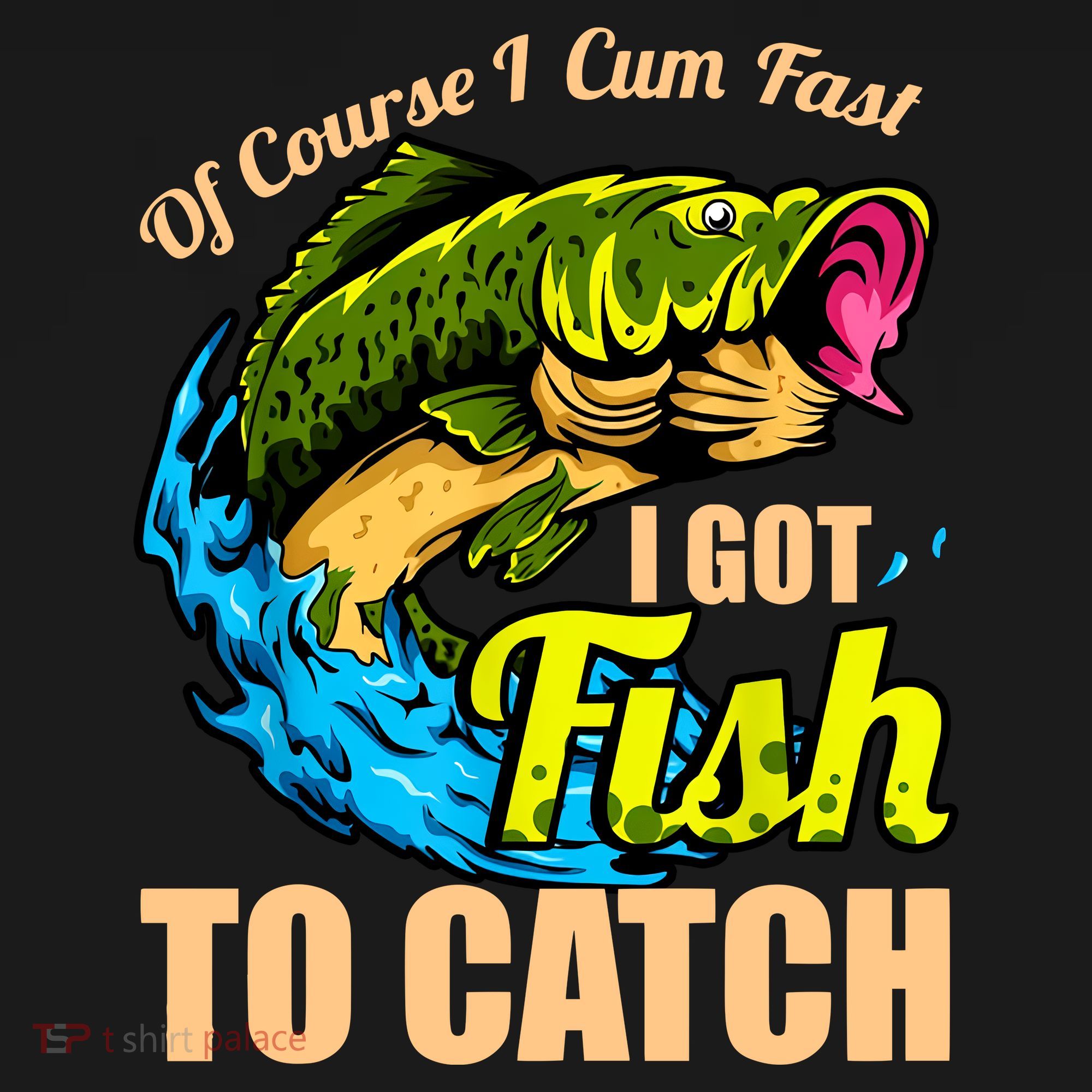Of Course I Cum Fast I Got Fish To Catch Funny Sex Joke T-Shirt