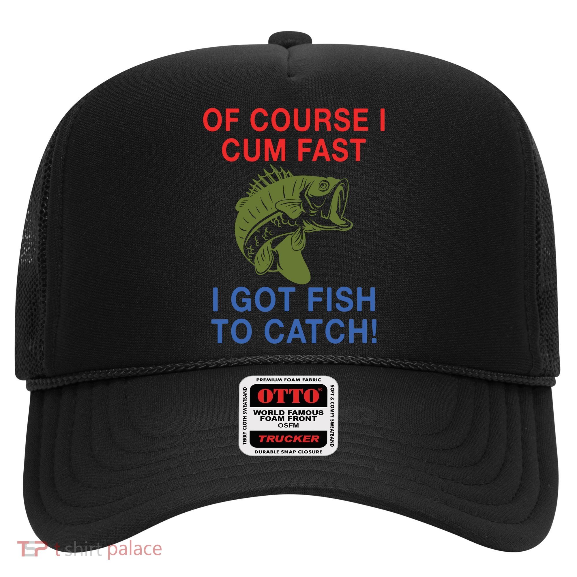 Of Course I Cum Fast I Got Fish To Catch Hat