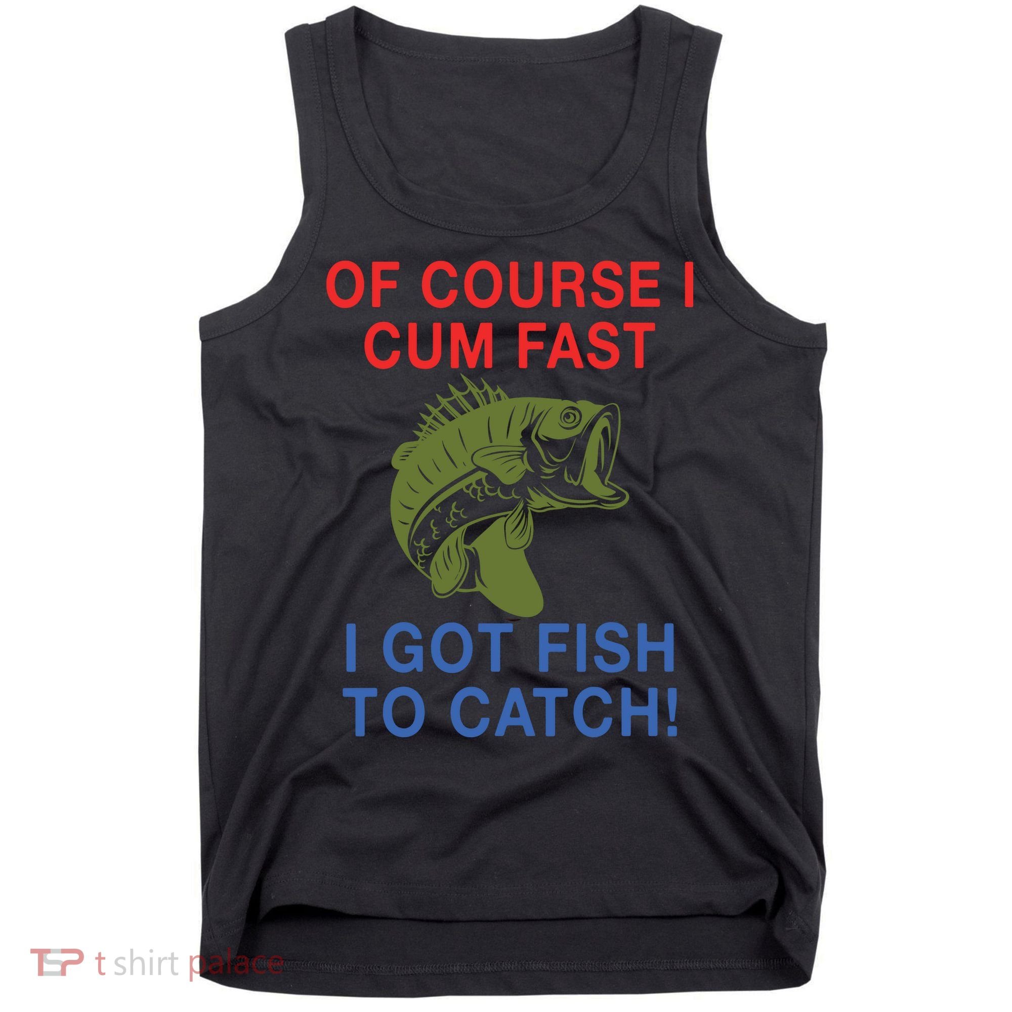 Of Course I Cum Fast I Got Fish To Catch Tank Top