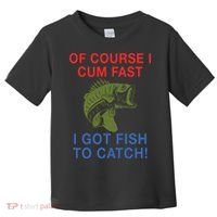 Of Course I Cum Fast I Got Fish To Catch Toddler T-Shirt thumb 0