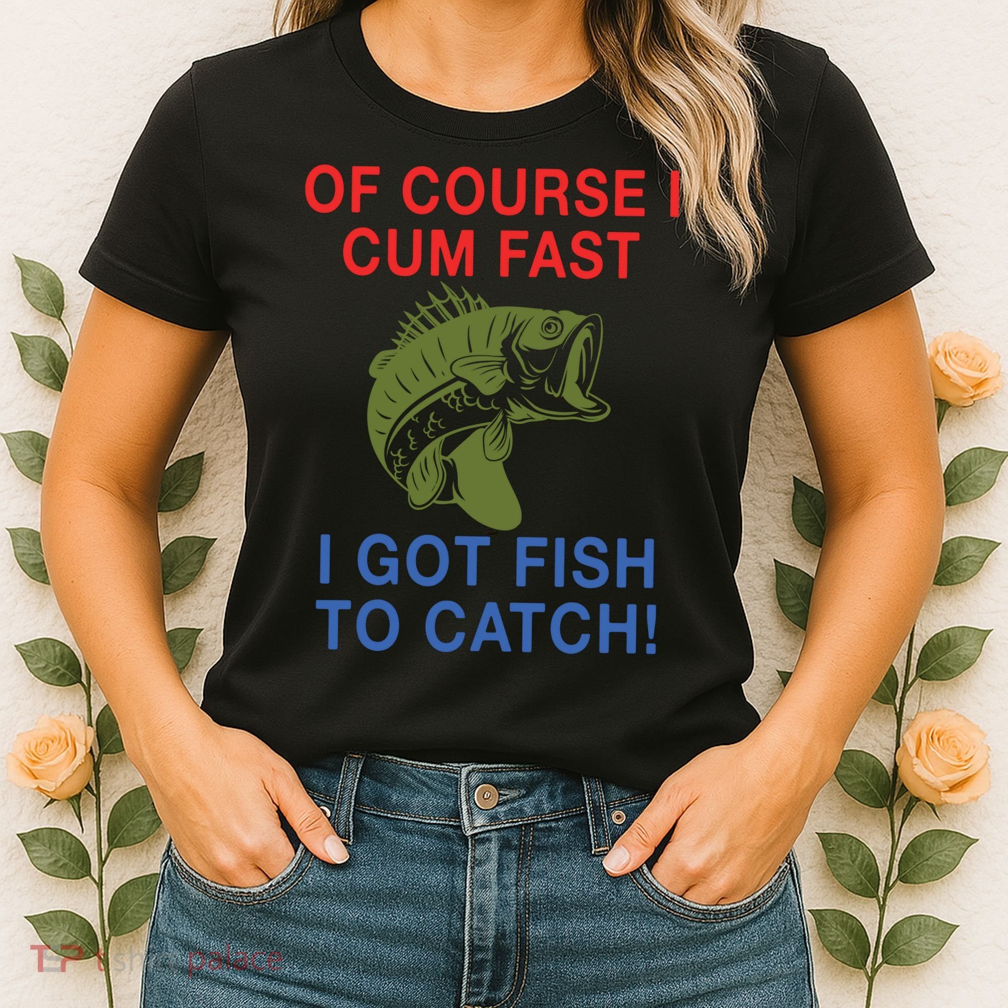 Of Course I Cum Fast I Got Fish To Catch Women's T-Shirt